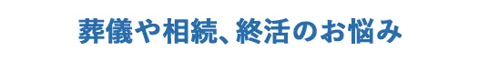 葬儀や相続、終活のお悩み