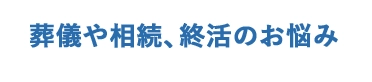 葬儀や相続、終活のお悩み