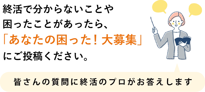 終活で分からないことや困ったことがあったら、「あなたの困った！大募集」にご投稿ください。